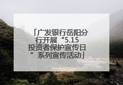 广发银行岳阳分行开展“5.15投资者保护宣传日”系列宣传活动