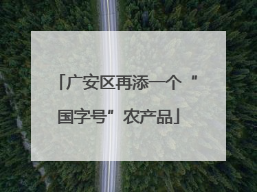广安区再添一个“国字号”农产品