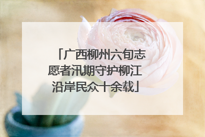 广西柳州六旬志愿者汛期守护柳江沿岸民众十余载