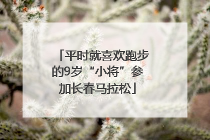 平时就喜欢跑步的9岁“小将”参加长春马拉松
