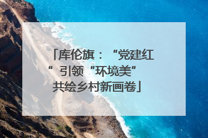 库伦旗：“党建红”引领“环境美” 共绘乡村新画卷