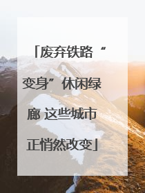 废弃铁路“变身”休闲绿廊 这些城市正悄然改变