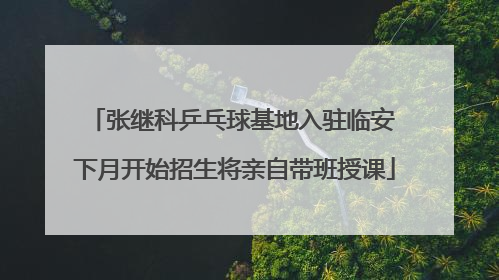 张继科乒乓球基地入驻临安 下月开始招生将亲自带班授课