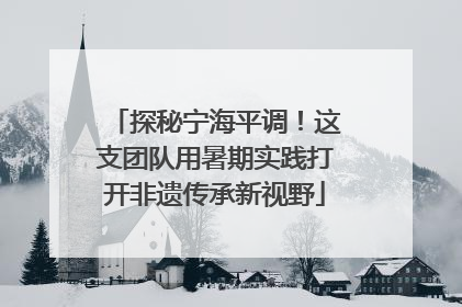 探秘宁海平调！这支团队用暑期实践打开非遗传承新视野
