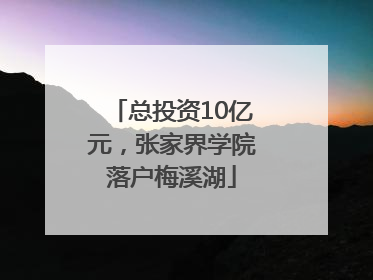 总投资10亿元，张家界学院落户梅溪湖
