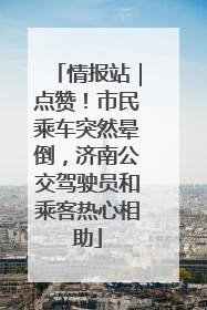 情报站｜点赞！市民乘车突然晕倒，济南公交驾驶员和乘客热心相助