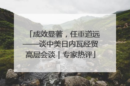 成效显著，任重道远——谈中美日内瓦经贸高层会谈｜专家热评