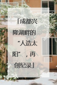 成都兴隆湖畔的“人造太阳”，再创纪录