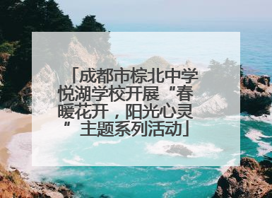 成都市棕北中学悦湖学校开展“春暖花开，阳光心灵”主题系列活动