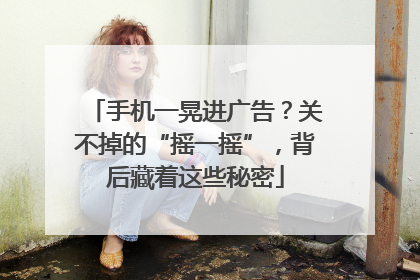 手机一晃进广告？关不掉的“摇一摇”，背后藏着这些秘密
