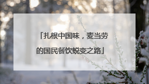 扎根中国味，麦当劳的国民餐饮蜕变之路
