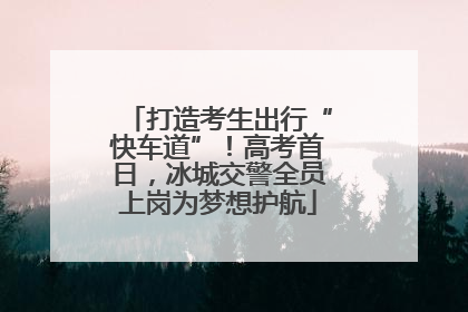 打造考生出行“快车道”！高考首日，冰城交警全员上岗为梦想护航