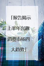 报告揭示上半年兴趣消费市场四大趋势
