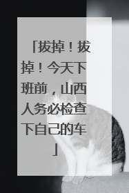 拔掉！拔掉！今天下班前，山西人务必检查下自己的车