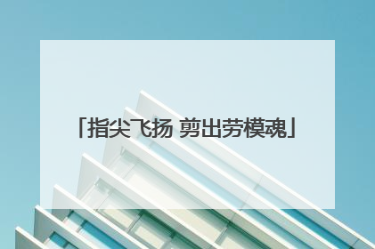 指尖飞扬 剪出劳模魂