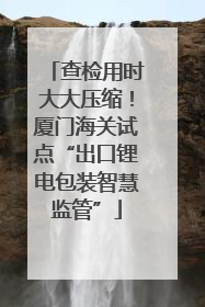 查检用时大大压缩！厦门海关试点“出口锂电包装智慧监管”