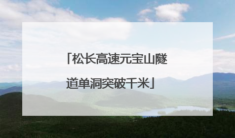松长高速元宝山隧道单洞突破千米