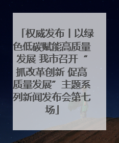 权威发布丨以绿色低碳赋能高质量发展 我市召开“抓改革创新 促高质量发展”主题系列新闻发布会第七场