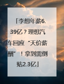 李想年薪6.39亿？理想汽车回应“天价薪酬”！拿到需倒贴2.3亿