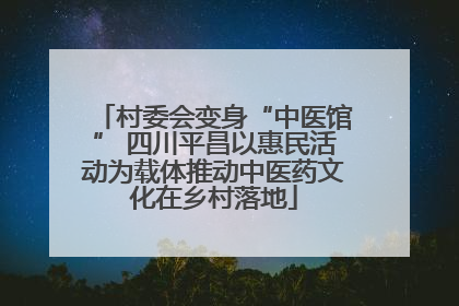 村委会变身“中医馆” 四川平昌以惠民活动为载体推动中医药文化在乡村落地