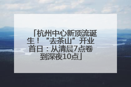 杭州中心新顶流诞生！“去茶山”开业首日：从清晨7点卷到深夜10点