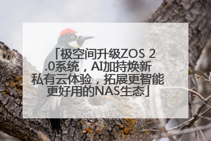 极空间升级ZOS 2.0系统，AI加持焕新私有云体验，拓展更智能更好用的NAS生态