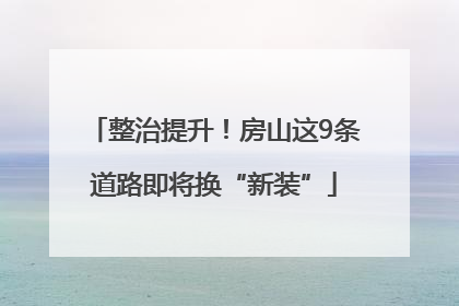 整治提升！房山这9条道路即将换“新装”