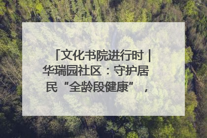 文化书院进行时｜华瑞园社区：守护居民“全龄段健康”，“圈”出幸福感