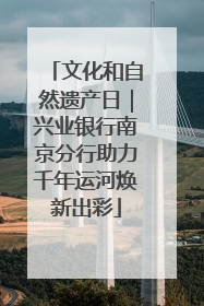 文化和自然遗产日｜兴业银行南京分行助力千年运河焕新出彩