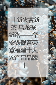 新火赛新茶 乌龙探新路——华安铁观音荣登福建十大农产品品牌