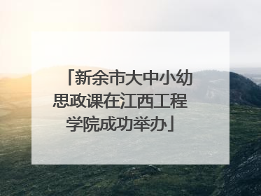 新余市大中小幼思政课在江西工程学院成功举办