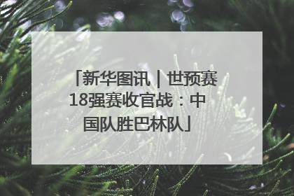 新华图讯｜世预赛18强赛收官战：中国队胜巴林队