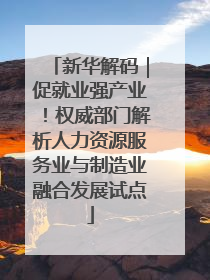 新华解码｜促就业强产业！权威部门解析人力资源服务业与制造业融合发展试点