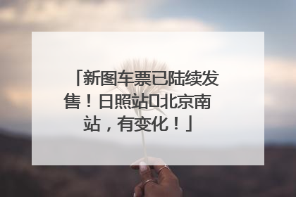 新图车票已陆续发售！日照站⇌北京南站，有变化！
