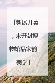 新展开幕，来开封博物馆品宋韵美学