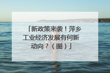 新政策来袭！萍乡工业经济发展有何新动向？（图）