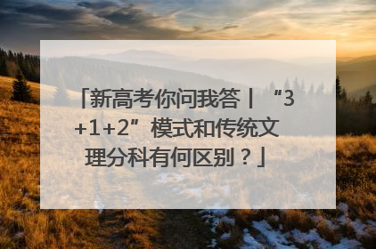 新高考你问我答丨“3+1+2”模式和传统文理分科有何区别？