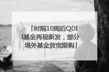 时隔10周后QDII基金再现新发,部分场外基金放宽限购