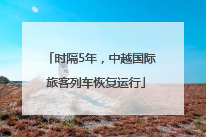 时隔5年，中越国际旅客列车恢复运行