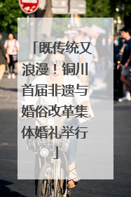 既传统又浪漫！铜川首届非遗与婚俗改革集体婚礼举行