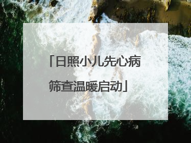 日照小儿先心病筛查温暖启动