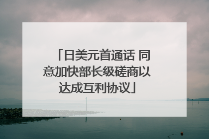 日美元首通话 同意加快部长级磋商以达成互利协议