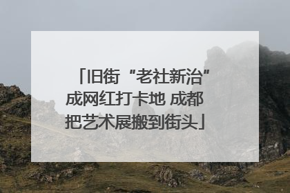 旧街“老社新治”成网红打卡地 成都把艺术展搬到街头