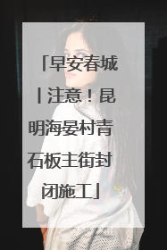 早安春城丨注意！昆明海晏村青石板主街封闭施工