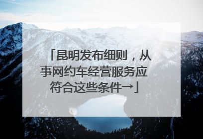 昆明发布细则，从事网约车经营服务应符合这些条件→