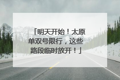 明天开始！太原单双号限行，这些路段临时放开！