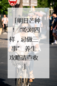 明日芒种！“吃对四样，忌做三事” 养生攻略请查收