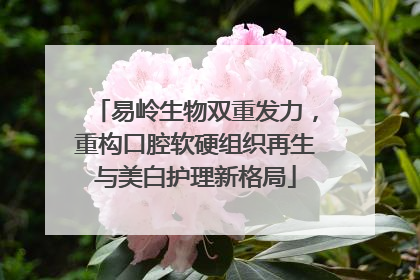 易岭生物双重发力，重构口腔软硬组织再生与美白护理新格局