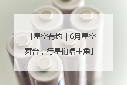 星空有约｜6月星空舞台，行星们唱主角