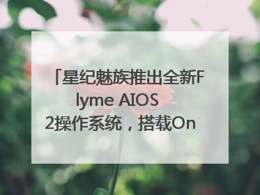 星纪魅族推出全新Flyme AIOS 2操作系统，搭载OneMind四大引擎